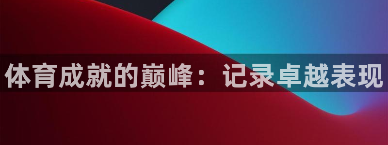 bifa必发|体育成就的巅峰：记录卓越表现