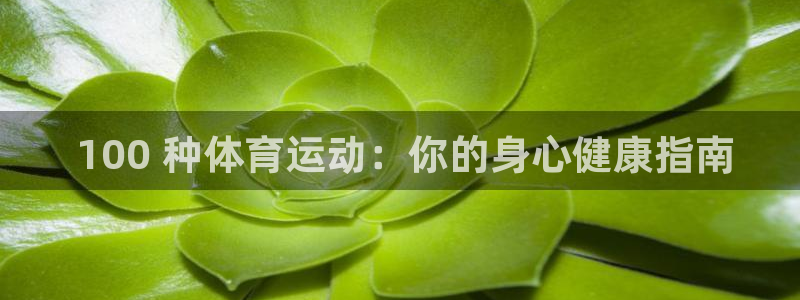 必发集团所有平台大全| 100 种体育运动：你的身心健康指南